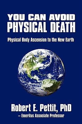 You Can Avoid Physical Death: Physical Body Ascension To The New Earth by Pettit, Robert E.