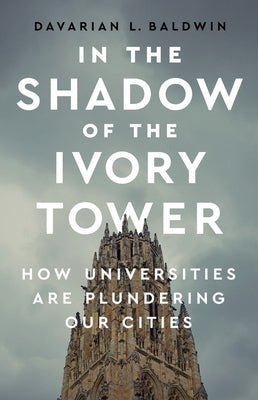 In the Shadow of the Ivory Tower: How Universities Are Plundering Our Cities by Baldwin, Davarian L.