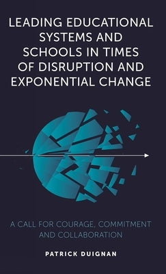 Leading Educational Systems and Schools in Times of Disruption and Exponential Change: A Call for Courage, Commitment and Collaboration Paperback Emerald Publishing Limited