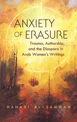 Anxiety of Erasure: Trauma, Authorship, and the Diaspora in Arab Women's Writings Paperback Syracuse University Press