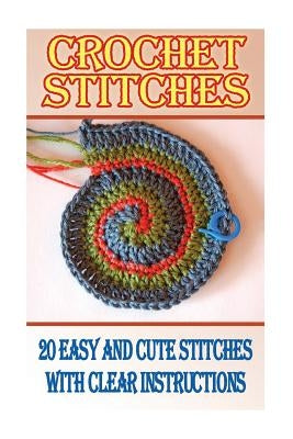 Crochet Stitches: 20 Easy And Cute Stitches With Clear Instructions: (Crochet Stitches, Crocheting Books, Learn to Crochet) by Brooks, Dana