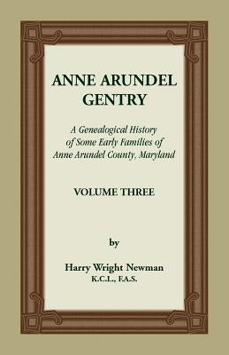 Anne Arundel Gentry, A Genealogical History of Some Early Families of Anne Arundel County, Maryland, Volume 3 by Newman, Harry