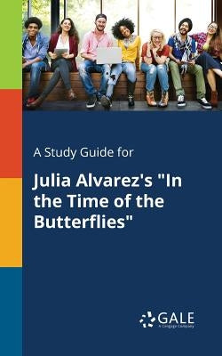 A Study Guide for Julia Alvarez's "In the Time of the Butterflies" by Gale, Cengage Learning