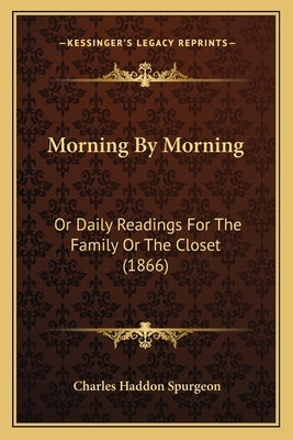 Morning By Morning: Or Daily Readings For The Family Or The Closet (1866) by Spurgeon, Charles Haddon