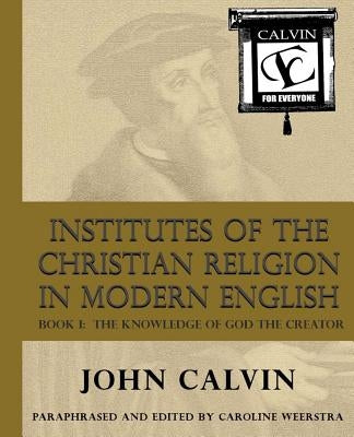 Institutes of the Christian Religion in Modern English: Book I: The Knowledge of God the Creator Paperback Common Life Press