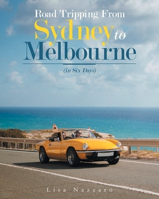 Road Tripping from Sydney to Melbourne: (In Six Days) by Nazzaro, Lisa