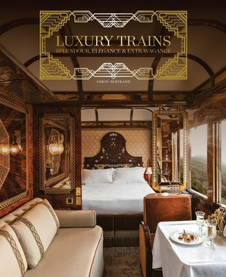 Luxury Trains: Splendour, Elegance & Extravagance by Bertrand, Simon