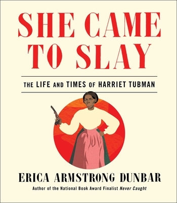 She Came to Slay: The Life and Times of Harriet Tubman by Dunbar, Erica Armstrong