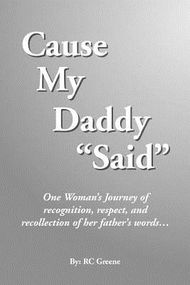 Cause My Daddy ''Said'': One Woman's Journey of Recognition, Respect, and Recollection of Her Father's Words... by Greene, Rc