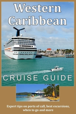 Western Caribbean Cruise Guide: Expert tips on ports of call, best excursions, when to go and more Paperback Independently Published