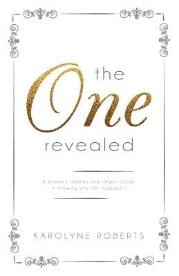 The One Revealed: A Woman's Hopeful and Helpful Guide in Knowing Who Her Husband Is by Roberts, Karolyne