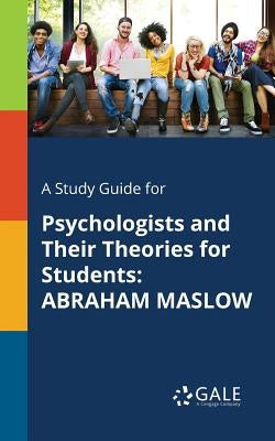 A Study Guide for Psychologists and Their Theories for Students: Abraham Maslow by Gale, Cengage Learning