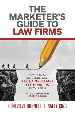 The Marketer's Guide to Law Firms: How to build bridges between fee earners and fee burners in your firm by Burnett, Genevieve