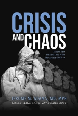 Crisis and Chaos: Lessons from the Front Lines of the War Against Covid-19 by Adams, Jerome M.
