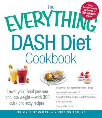The Everything Dash Diet Cookbook: Lower Your Blood Pressure and Lose Weight - With 300 Quick and Easy Recipes! Lower Your Blood Pressure Without Drug by Ellingsworth, Christy