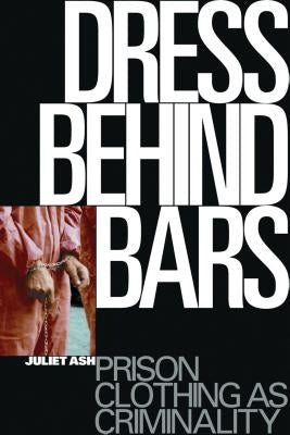Dress Behind Bars: Prison Clothing as Criminality Paperback Bloomsbury Publishing PLC