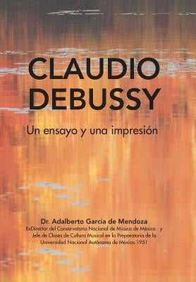 Claudio Debussy: Un Ensayo Y Una Impresión by García, Adalberto de Mendoza