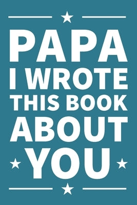 Papa I Wrote This Book About You: A thoughtful keepsake from the Grandkids that will be cherished forever Paperback Independently Published