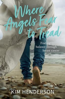 Where Angels Fear to Tread - Finding Balance Through Breast Cancer by Henderson, Kim
