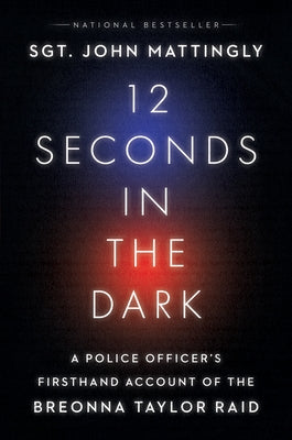 12 Seconds in the Dark: A Police Officer's Firsthand Account of the Breonna Taylor Raid by Mattingly, John