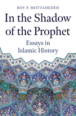 In the Shadow of the Prophet: Essays in Islamic History by Mottahedeh, Roy P.