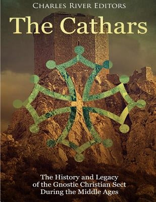 The Cathars: The History and Legacy of the Gnostic Christian Sect During the Middle Ages Paperback Createspace Independent Publishing Platform