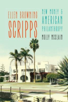 Ellen Browning Scripps: New Money and American Philanthropy by McClain, Molly