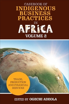 Casebook of Indigenous Business Practices in Africa: Trade, Production and Financial Services - Volume 2 by Adeola, Ogechi