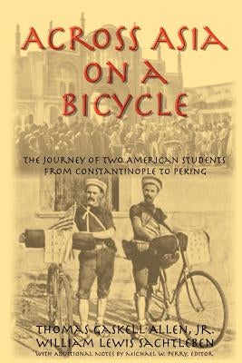 Across Asia on a Bicycle: The Journey of Two American Students from Constantinople to Peking Paperback Inkling Books