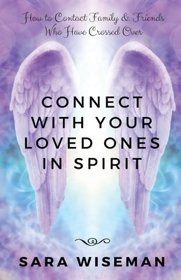 Connect with Your Loved Ones in Spirit: How To Contact Family & Friends Who Have Crossed Over by Wiseman, Sara