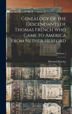 Genealogy of the Descendants of Thomas French Who Came to America From Nether Heyford; Volume 2 by French, Howard Barclay 1848-