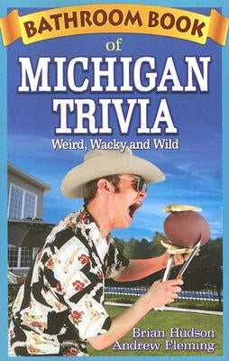 Bathroom Book of Michigan Trivia: Weird, Wacky and Wild by Hudson, Brian