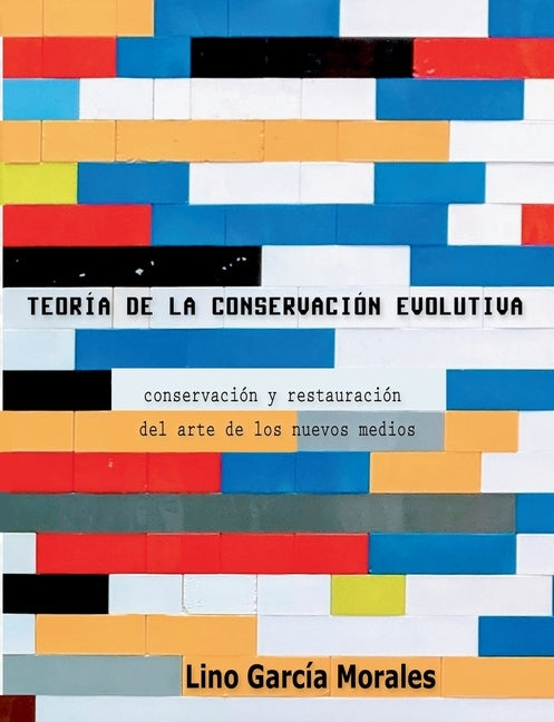 Teoría de la conservación evolutiva: Conservación y restauración del arte de los nuevos medios by García Morales, Lino