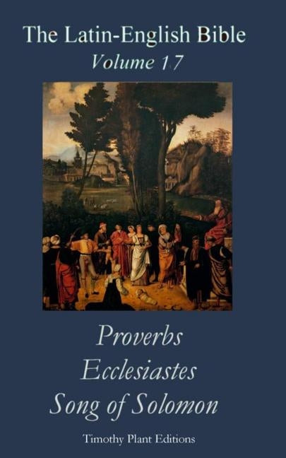 The Latin-English Bible - Vol 17: Proverbs, Ecclesiastes, Song of Solomon Paperback Createspace Independent Publishing Platform