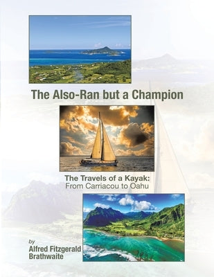 The Also-Ran but a Champion: The Travels of a Kayak: From Carriacou to Oahu by Brathwaite, Alfred Fitzgerald