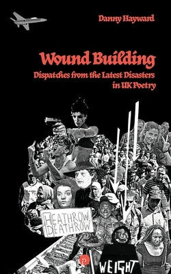 Wound Building: Dispatches from the Latest Disasters in UK Poetry by Hayward, Danny