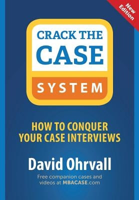 Crack the Case System: How to Conquer Your Case Interviews by Ohrvall, David