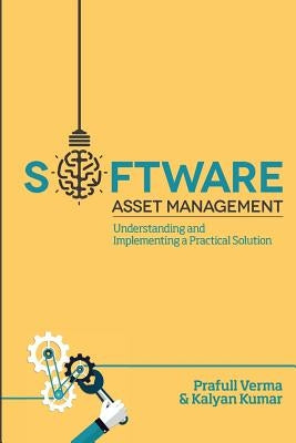 Software Asset Management: Understanding and Implementing an optimal solution by Kumar, Kalyan