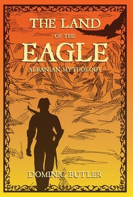 The Land of the Eagle: Albanian Mythology by Butler, Dominic