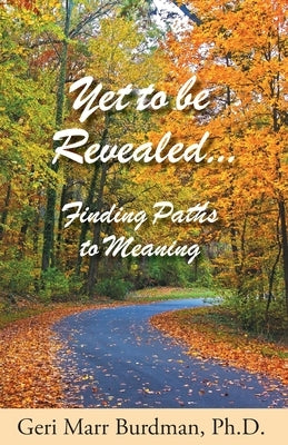 Yet to be Revealed: Finding Paths to Meaning by Marr Burdman, Geri
