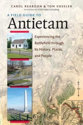 A Field Guide to Antietam: Experiencing the Battlefield Through Its History, Places, and People by Reardon, Carol