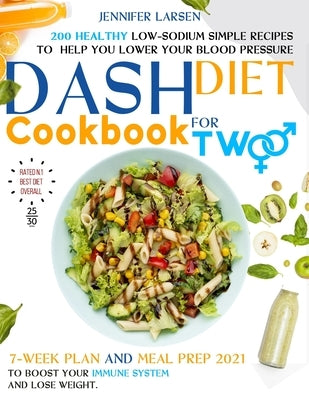 Dash Diet Cookbook for Two: 200 Healthy Low-Sodium simple Recipes to help you Lower Your Blood Pressure.: 7 - week plan and Meal Prep 2021 to boos Paperback Independently Published
