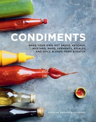Condiments: Make Your Own Hot Sauce, Ketchup, Mustard, Mayo, Ferments, Pickles and Spice Blends from Scratch by Dafgard Widnersson, Caroline