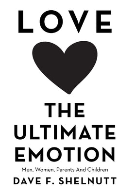 Love the Ultimate Emotion: Men, Women, Parents and Children by Shelnutt, Dave F.