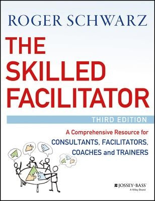 The Skilled Facilitator: A Comprehensive Resource for Consultants, Facilitators, Coaches, and Trainers by Schwarz, Roger M.