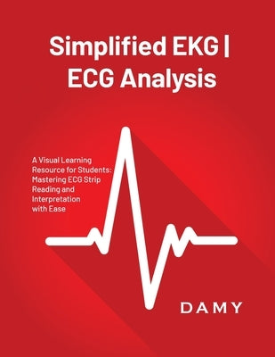 Simplified EKG ECG Analysis: A Visual Learning Resource for Students: Mastering ECG Strip Reading and Interpretation with Ease Paperback Damy