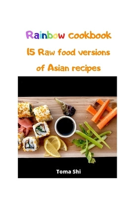 Rainbow Cookbook. 15 Raw food versions of Asian recipes Paperback Independently Published