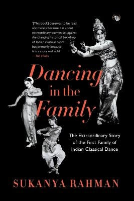 Dancing in the Family: The Extraordinary Story of the First Family of Indian Classical Dance by Rahman, Sukanya