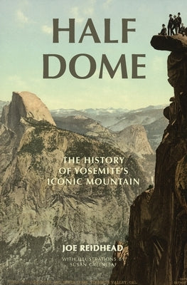 Half Dome: The History of Yosemite's Iconic Mountain by Reidhead, Joe