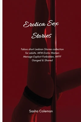 Erotica Sex Stories: Taboo short Lesbian Stories collection for adults. MFM Erotic Women Menage Explicit Forbidden. MFFF Ganged & Shared by Coleman, Sasha